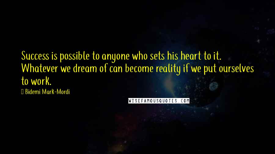 Bidemi Mark-Mordi Quotes: Success is possible to anyone who sets his heart to it. Whatever we dream of can become reality if we put ourselves to work.