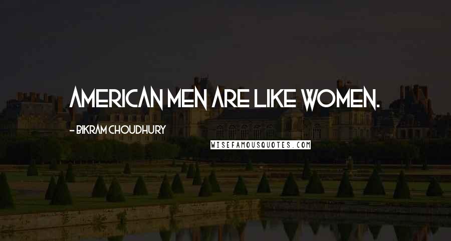 Bikram Choudhury Quotes: American men are like women.