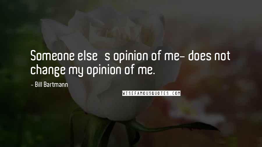 Bill Bartmann Quotes: Someone else's opinion of me- does not change my opinion of me.