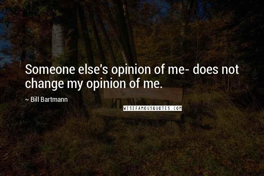 Bill Bartmann Quotes: Someone else's opinion of me- does not change my opinion of me.