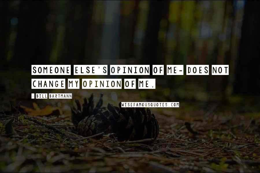 Bill Bartmann Quotes: Someone else's opinion of me- does not change my opinion of me.