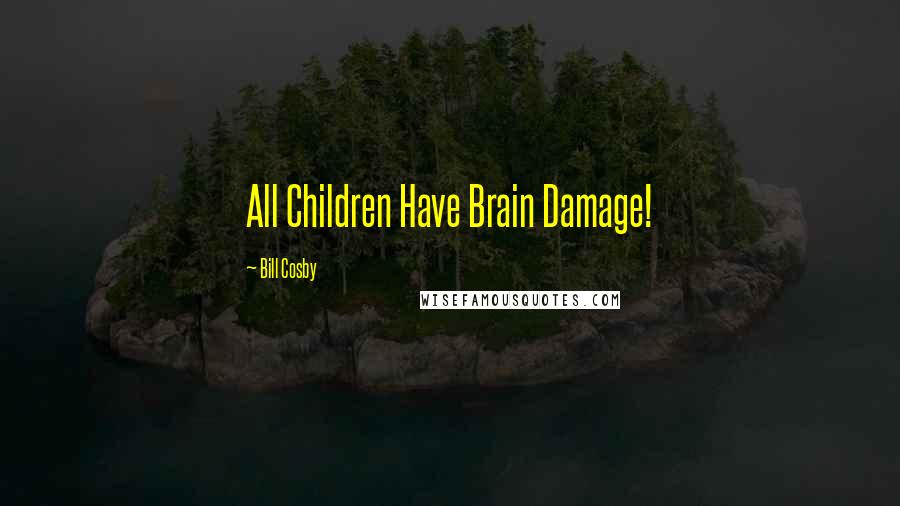 Bill Cosby Quotes: All Children Have Brain Damage!