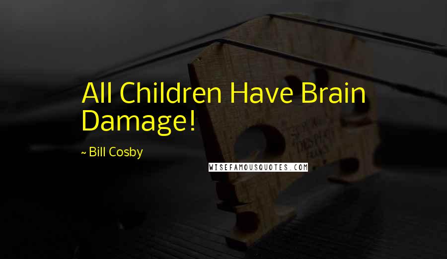 Bill Cosby Quotes: All Children Have Brain Damage!