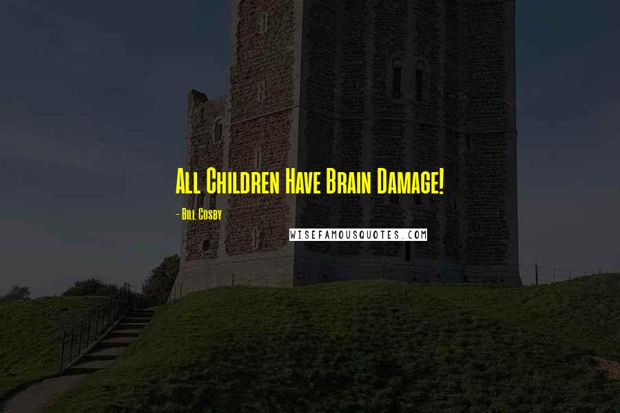 Bill Cosby Quotes: All Children Have Brain Damage!