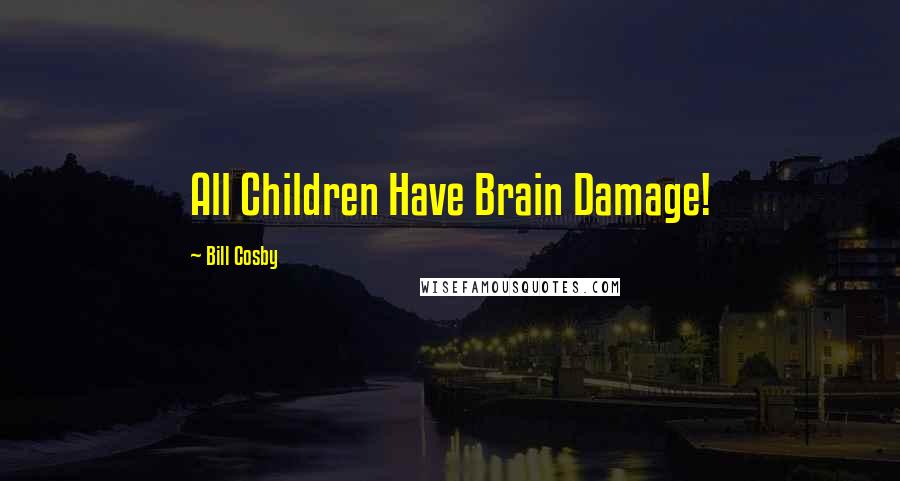 Bill Cosby Quotes: All Children Have Brain Damage!