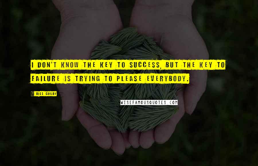 Bill Cosby Quotes: I don't know the key to success, but the key to failure is trying to please everybody.