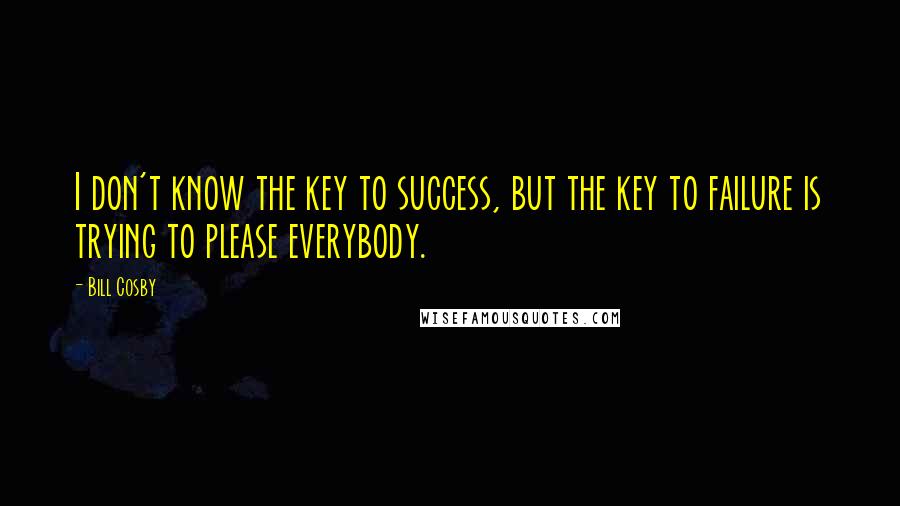 Bill Cosby Quotes: I don't know the key to success, but the key to failure is trying to please everybody.