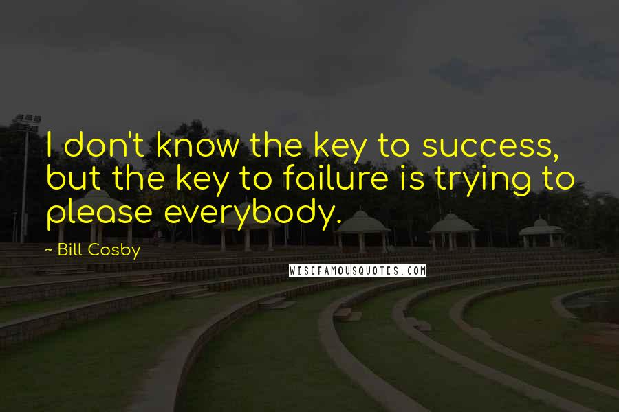 Bill Cosby Quotes: I don't know the key to success, but the key to failure is trying to please everybody.