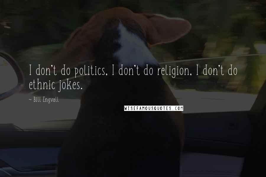 Bill Engvall Quotes: I don't do politics, I don't do religion, I don't do ethnic jokes.