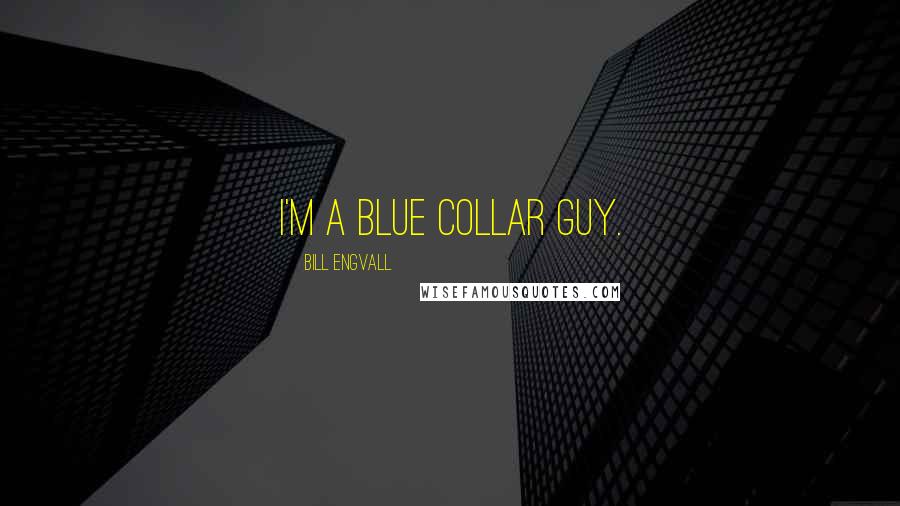 Bill Engvall Quotes: I'm a blue collar guy.