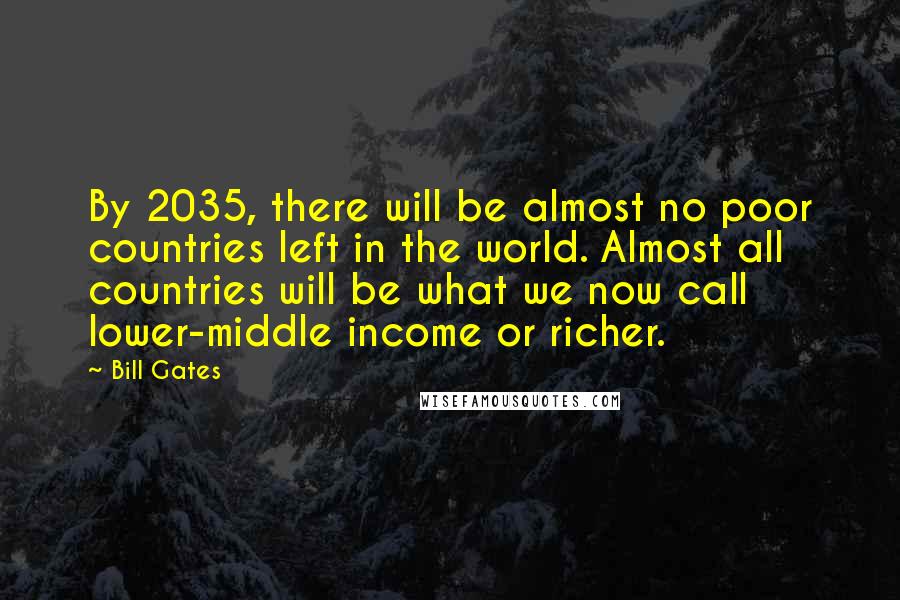 Bill Gates Quotes: By 2035, there will be almost no poor countries left in the world. Almost all countries will be what we now call lower-middle income or richer.