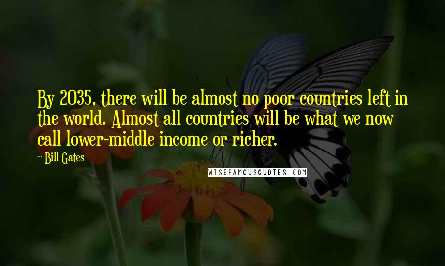 Bill Gates Quotes: By 2035, there will be almost no poor countries left in the world. Almost all countries will be what we now call lower-middle income or richer.