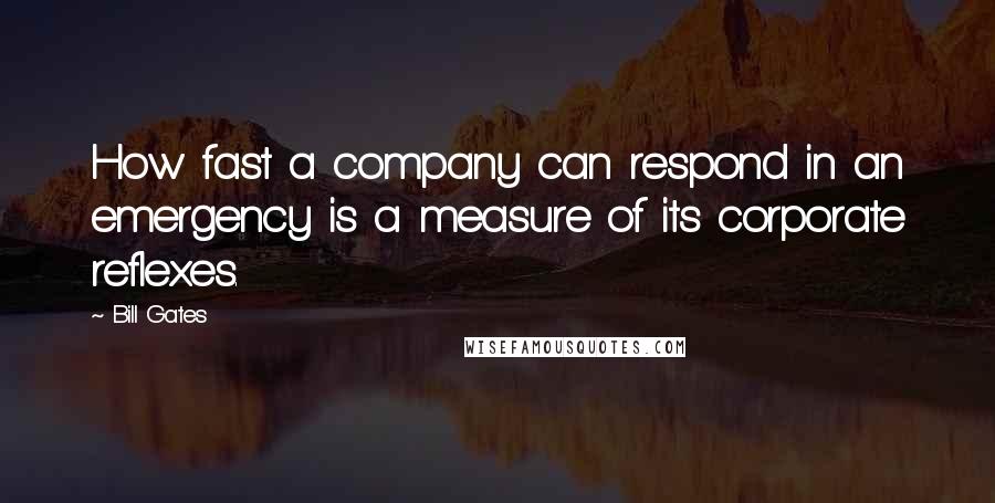 Bill Gates Quotes: How fast a company can respond in an emergency is a measure of its corporate reflexes.