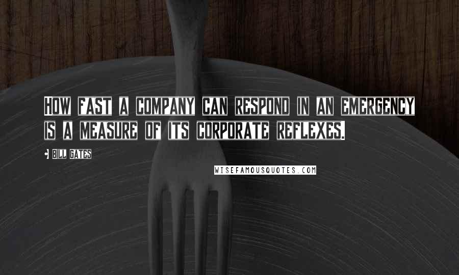 Bill Gates Quotes: How fast a company can respond in an emergency is a measure of its corporate reflexes.