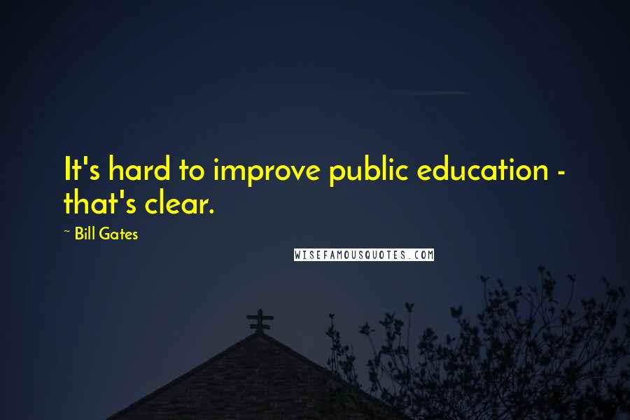 Bill Gates Quotes: It's hard to improve public education - that's clear.