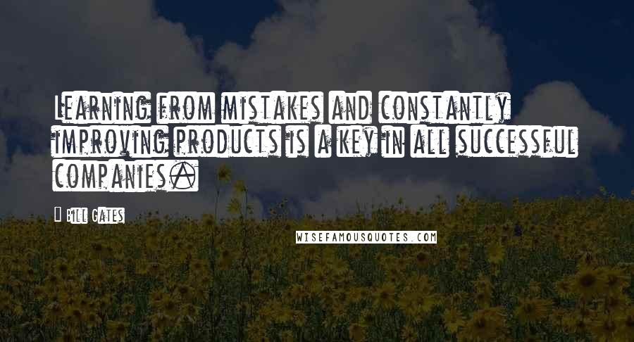 Bill Gates Quotes: Learning from mistakes and constantly improving products is a key in all successful companies.