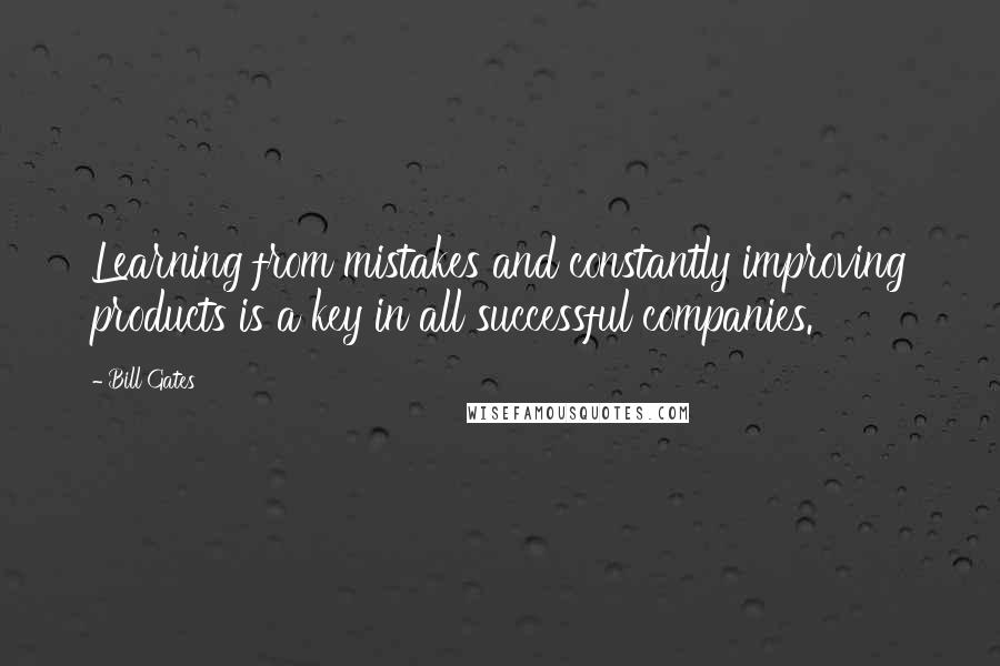 Bill Gates Quotes: Learning from mistakes and constantly improving products is a key in all successful companies.