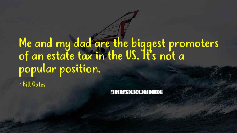 Bill Gates Quotes: Me and my dad are the biggest promoters of an estate tax in the US. It's not a popular position.