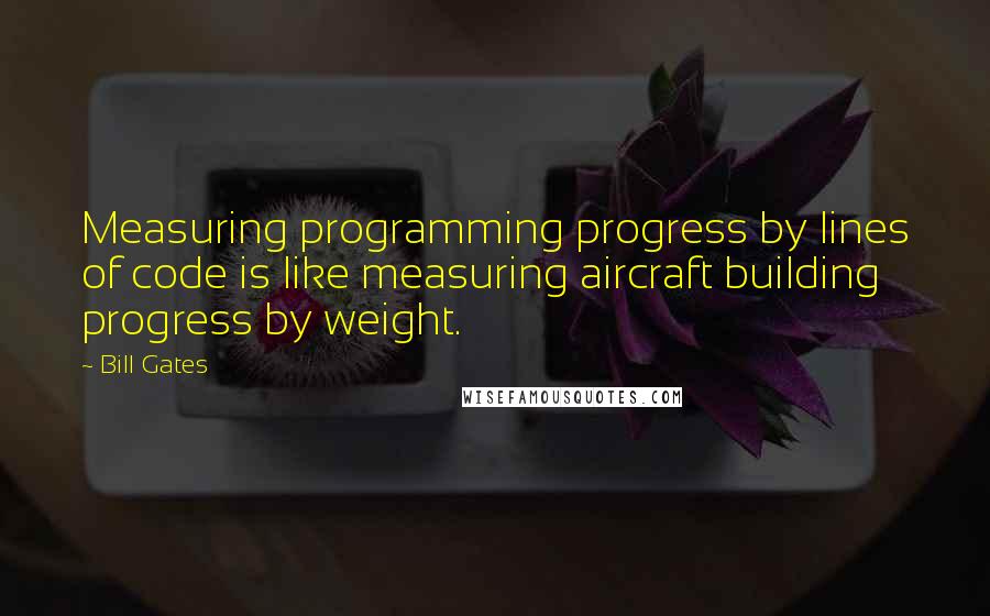 Bill Gates Quotes: Measuring programming progress by lines of code is like measuring aircraft building progress by weight.