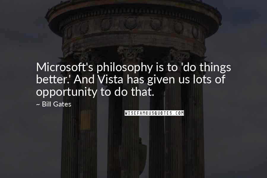 Bill Gates Quotes: Microsoft's philosophy is to 'do things better.' And Vista has given us lots of opportunity to do that.