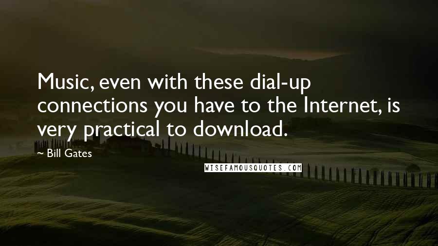 Bill Gates Quotes: Music, even with these dial-up connections you have to the Internet, is very practical to download.