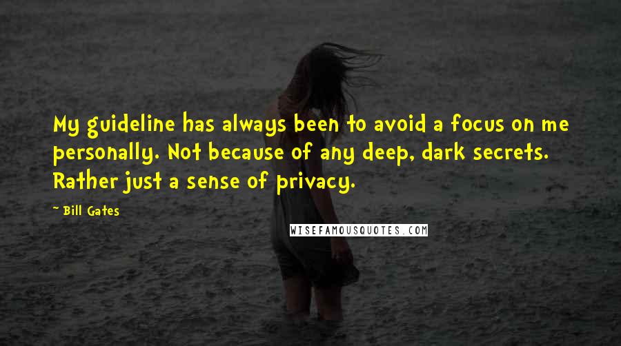 Bill Gates Quotes: My guideline has always been to avoid a focus on me personally. Not because of any deep, dark secrets. Rather just a sense of privacy.