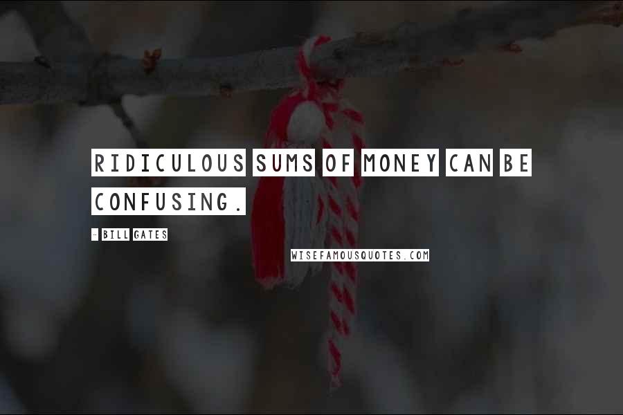 Bill Gates Quotes: Ridiculous sums of money can be confusing.