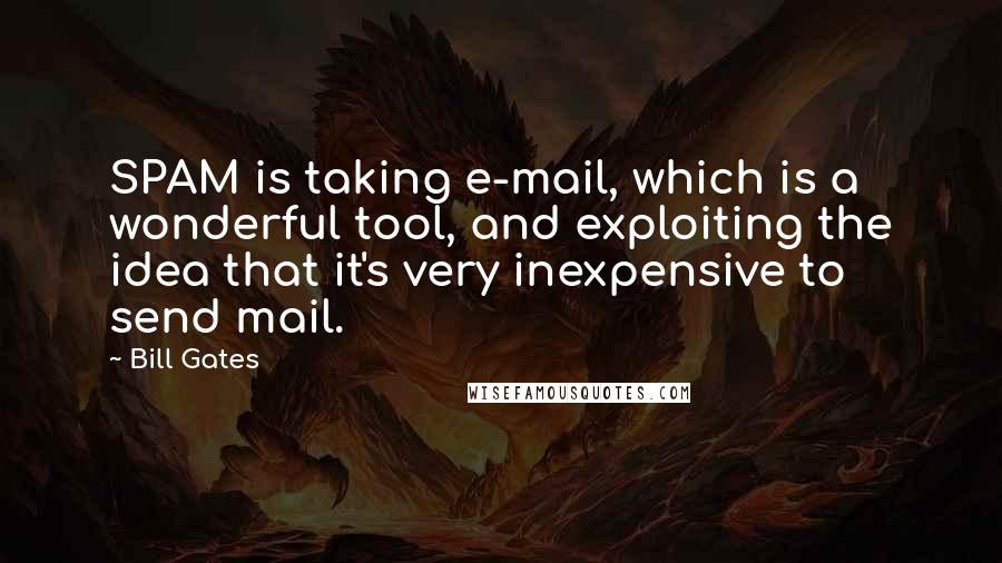 Bill Gates Quotes: SPAM is taking e-mail, which is a wonderful tool, and exploiting the idea that it's very inexpensive to send mail.