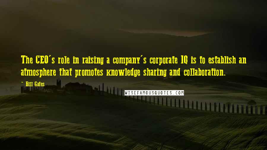 Bill Gates Quotes: The CEO's role in raising a company's corporate IQ is to establish an atmosphere that promotes knowledge sharing and collaboration.