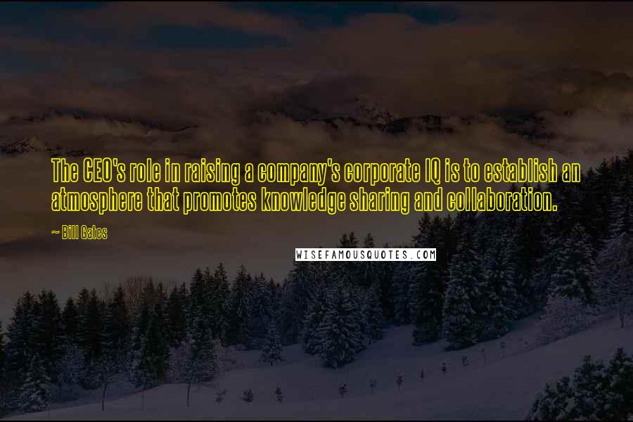 Bill Gates Quotes: The CEO's role in raising a company's corporate IQ is to establish an atmosphere that promotes knowledge sharing and collaboration.