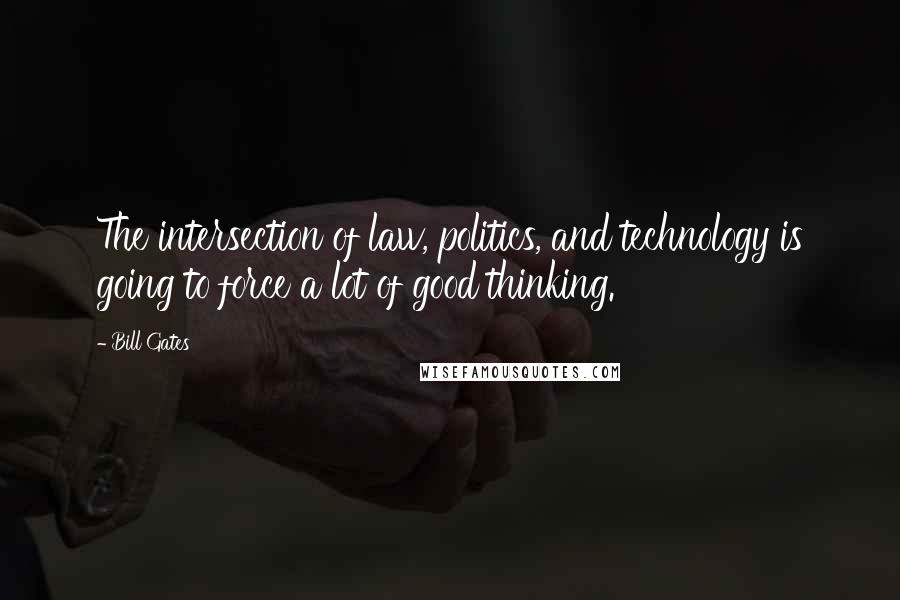 Bill Gates Quotes: The intersection of law, politics, and technology is going to force a lot of good thinking.