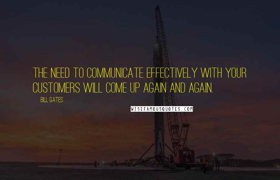 Bill Gates Quotes: The need to communicate effectively with your customers will come up again and again.