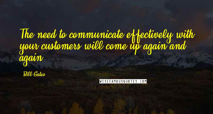 Bill Gates Quotes: The need to communicate effectively with your customers will come up again and again.