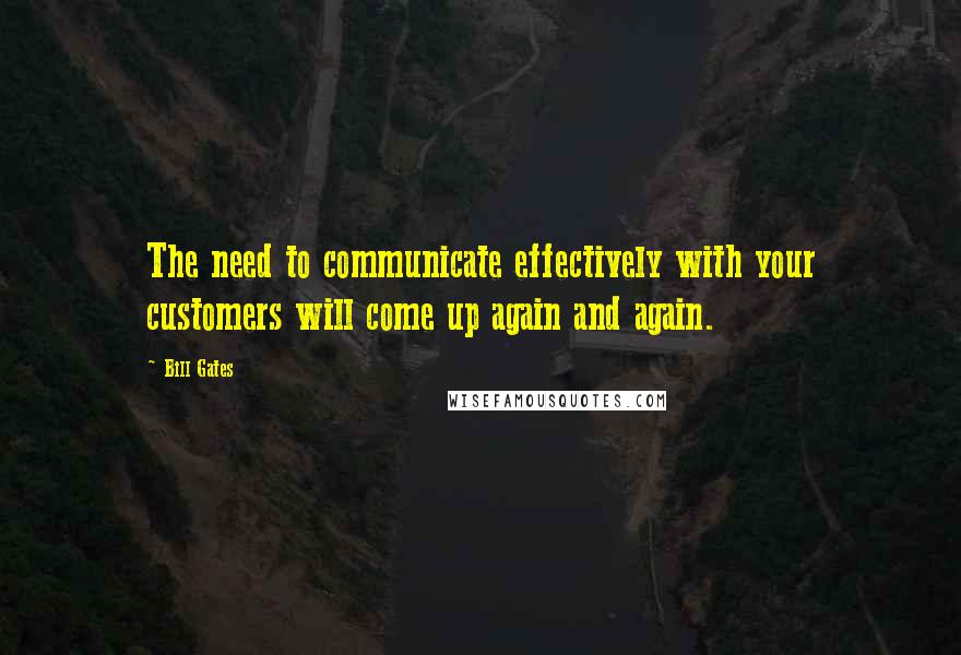 Bill Gates Quotes: The need to communicate effectively with your customers will come up again and again.