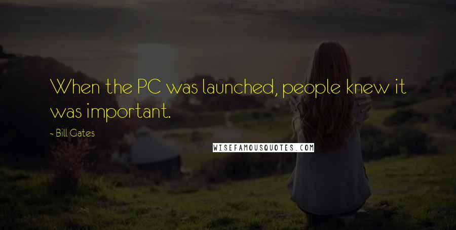 Bill Gates Quotes: When the PC was launched, people knew it was important.