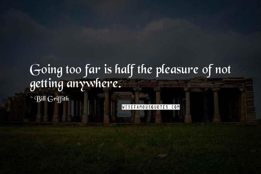 Bill Griffith Quotes: Going too far is half the pleasure of not getting anywhere.