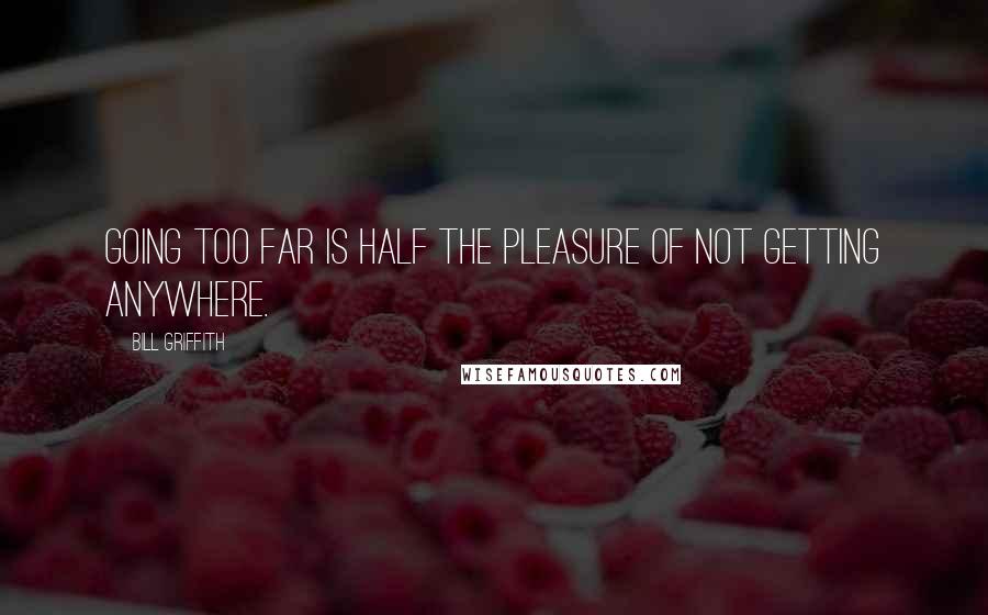 Bill Griffith Quotes: Going too far is half the pleasure of not getting anywhere.