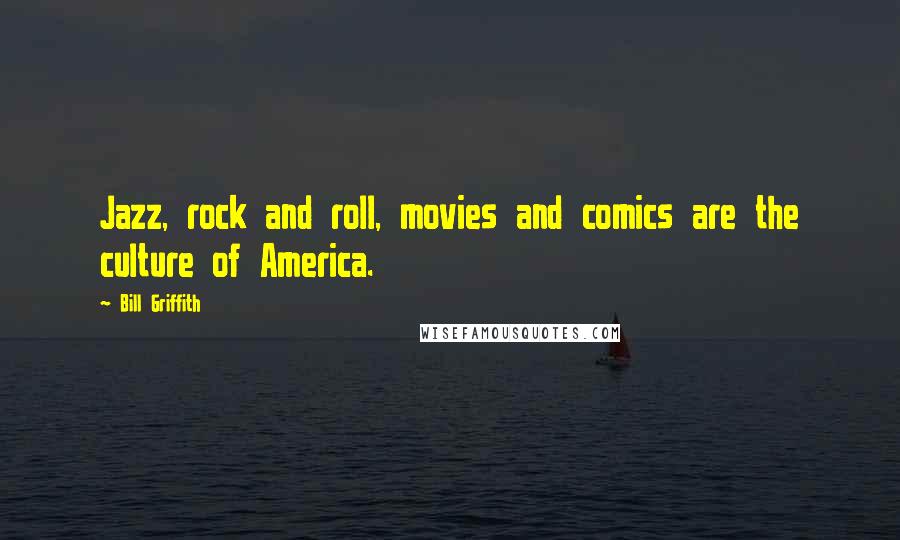 Bill Griffith Quotes: Jazz, rock and roll, movies and comics are the culture of America.