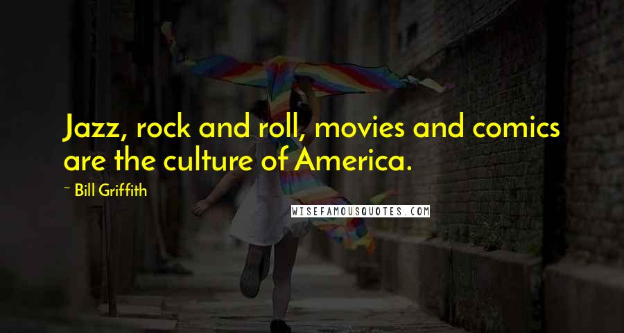 Bill Griffith Quotes: Jazz, rock and roll, movies and comics are the culture of America.