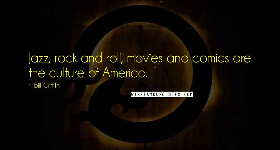 Bill Griffith Quotes: Jazz, rock and roll, movies and comics are the culture of America.