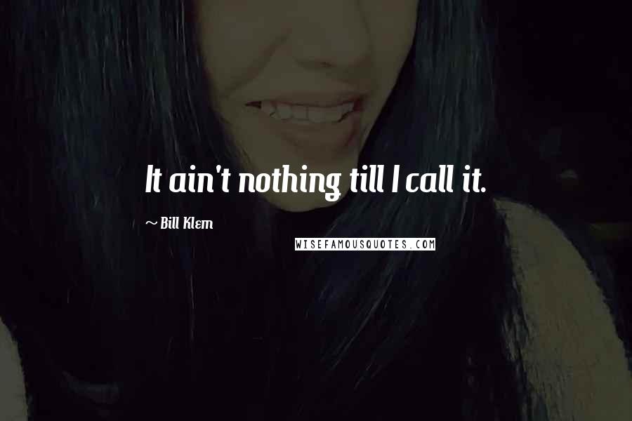 Bill Klem Quotes: It ain't nothing till I call it.