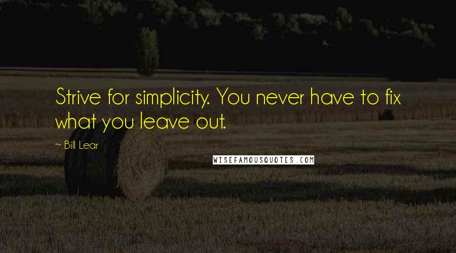 Bill Lear Quotes: Strive for simplicity. You never have to fix what you leave out.