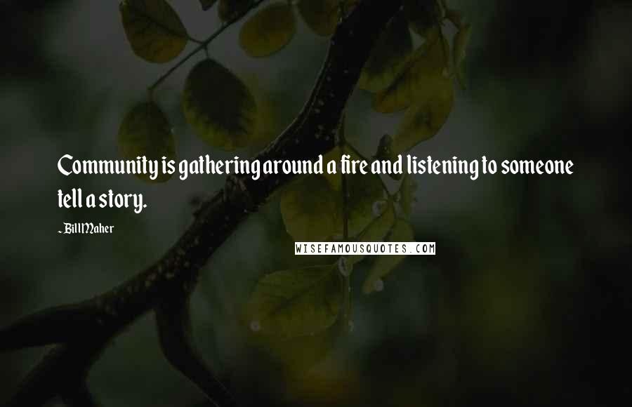 Bill Maher Quotes: Community is gathering around a fire and listening to someone tell a story.