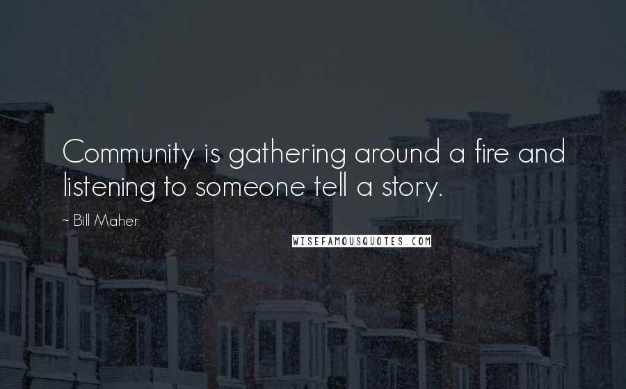 Bill Maher Quotes: Community is gathering around a fire and listening to someone tell a story.