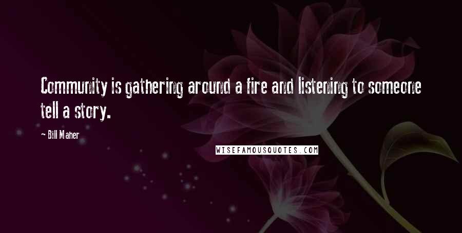 Bill Maher Quotes: Community is gathering around a fire and listening to someone tell a story.