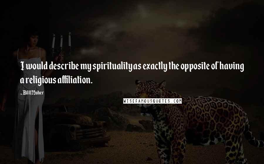 Bill Maher Quotes: I would describe my spirituality as exactly the opposite of having a religious affiliation.