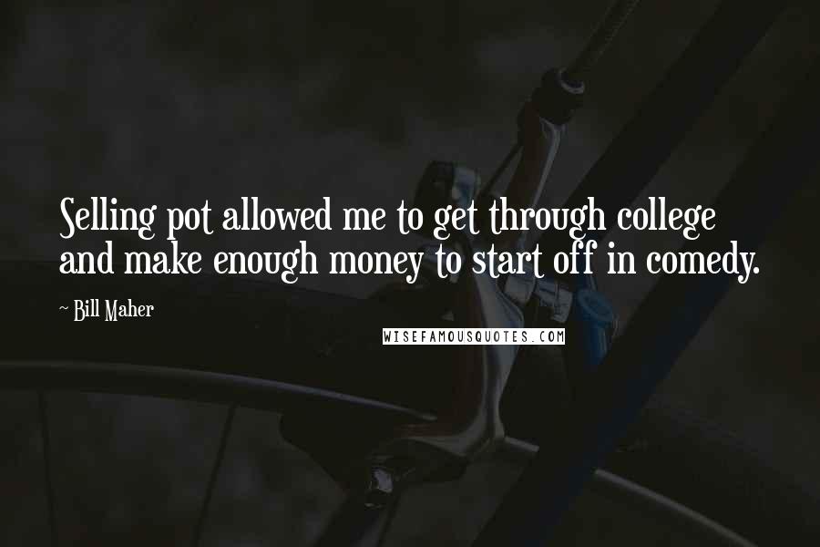 Bill Maher Quotes: Selling pot allowed me to get through college and make enough money to start off in comedy.