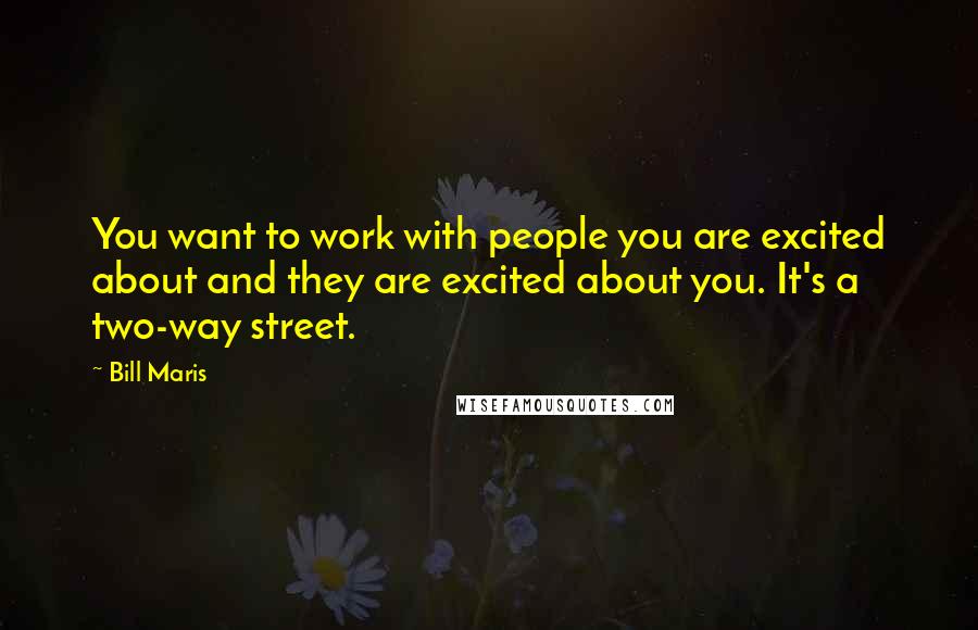 Bill Maris Quotes: You want to work with people you are excited about and they are excited about you. It's a two-way street.