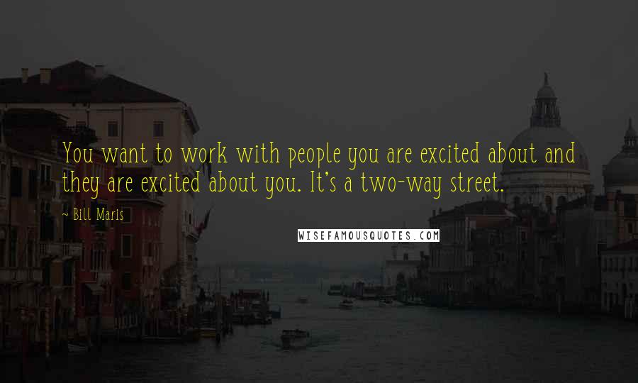 Bill Maris Quotes: You want to work with people you are excited about and they are excited about you. It's a two-way street.