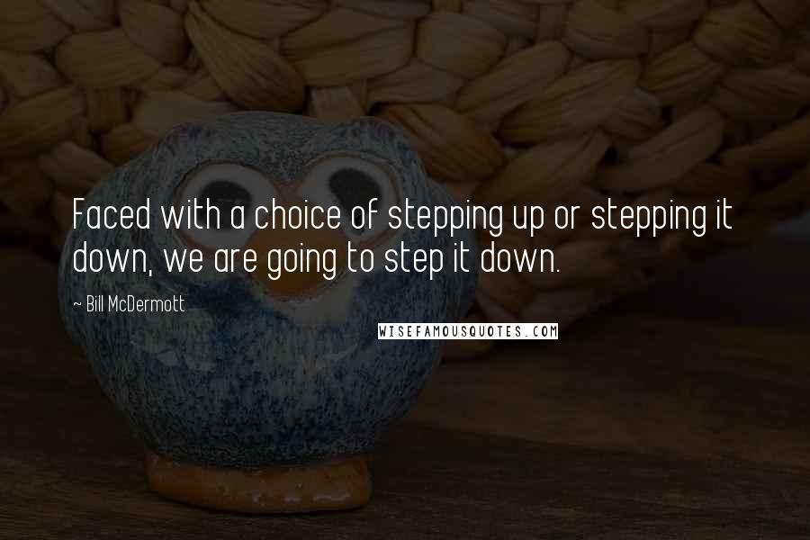 Bill McDermott Quotes: Faced with a choice of stepping up or stepping it down, we are going to step it down.